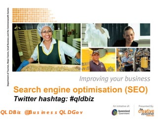 Department of Tourism, Major Events, Small Business and the Commonwealth Games
  Department of Tourism, Major Events, Small Business and the Commonwealth Games




                                                                                   Search engine optimisation (SEO)
                                                                                   Twitter hashtag: #qldbiz
QL DB iz @B u s in e s s QL DGo v
 #QLDBiz @BusinessQLDGov
 #QLDBiz @BusinessQLDGov
 