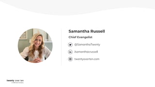 Samantha Russell
Chief Evangelist
@SamanthaTwenty
/samanthacrussell
twentyoverten.com
 