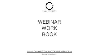 WEBINAR
WORK
BOOK
WWW.CONNECTIONINCORPORATED.COM
POWERED BY CWJSTONE
 