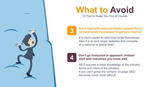 What to Avoid10 Tips to Keep You Out of Trouble
3
Don’t start with national clients. Instead focus
on local small business...