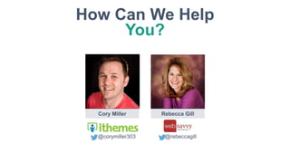 Cory Miller Rebecca Gill
@corymiller303 @rebeccagill
How Can We Help
You?
 