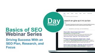 Basics of SEO
Webinar Series
Driving Success With an
SEO Plan, Research, and
Focus
DayTHREE
 