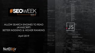 ALLOW SEARCH ENGINES TO READ
JAVASCRIPT:
BETTER INDEXING & HIGHER RANKING
April 2019
 