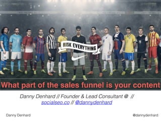 @dannydenhardDanny Denhard
What part of the sales funnel is your content
Danny Denhard // Founder & Lead Consultant @ //
socialseo.co // @dannydenhard
 