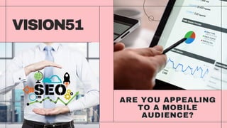VISION51
ARE YOU APPEALING
TO A MOBILE
AUDIENCE?
 