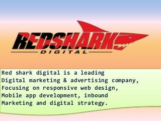 Red shark digital is a leading
Digital marketing & advertising company,
Focusing on responsive web design,
Mobile app development, inbound
Marketing and digital strategy.
 
