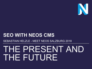 THE PRESENT AND
THE FUTURE
SEO WITH NEOS CMS
SEBASTIAN HELZLE - MEET NEOS SALZBURG 2018
 