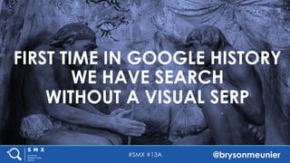 #SMX #13A @brysonmeunier
FIRST TIME IN GOOGLE HISTORY
WE HAVE SEARCH
WITHOUT A VISUAL SERP
 