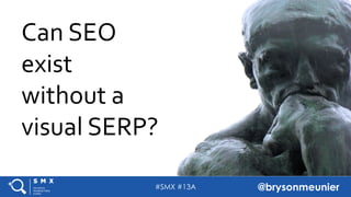 #SMX #13A @brysonmeunier
Can SEO
exist
without a
visual SERP?
 