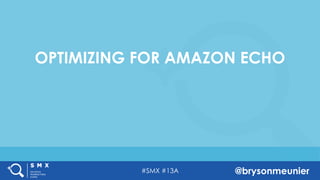 #SMX #13A @brysonmeunier
OPTIMIZING FOR AMAZON ECHO
 