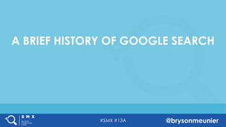 #SMX #13A @brysonmeunier
A BRIEF HISTORY OF GOOGLE SEARCH
 