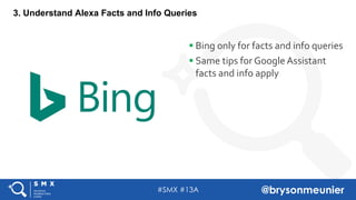 #SMX #13A @brysonmeunier
3. Understand Alexa Facts and Info Queries
§ Bing only for facts and info queries
§ Same tips for Google Assistant
facts and info apply
 