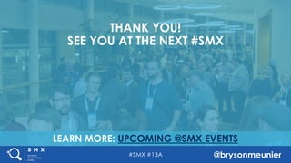 #SMX #13A @brysonmeunier
LEARN MORE: UPCOMING @SMX EVENTS
THANK YOU!
SEE YOU AT THE NEXT #SMX
 