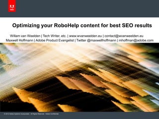 © 2012 Adobe Systems Incorporated. All Rights Reserved. Adobe Confidential.
Optimizing your RoboHelp content for best SEO results
Maxwell Hoffmann | Adobe Product Evangelist | Twitter @maxwellhoffmann | mhoffman@adobe.com
Willam van Weelden | Tech Writer, etc. | www.wvanweelden.eu | contact@wvanweelden.eu
 