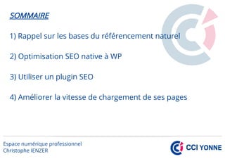 SOMMAIRE
1) Rappel sur les bases du référencement naturel
2) Optimisation SEO native à WP
3) Utiliser un plugin SEO
4) Améliorer la vitesse de chargement de ses pages
 