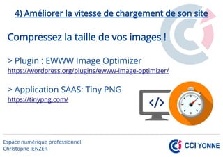 4) Améliorer la vitesse de chargement de son site
Compressez la taille de vos images !
> Plugin : EWWW Image Optimizer
https://wordpress.org/plugins/ewww-image-optimizer/
> Application SAAS: Tiny PNG
https://tinypng.com/
 