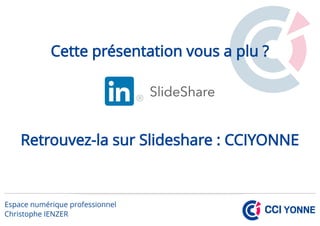 Cette présentation vous a plu ?
Retrouvez-la sur Slideshare : CCIYONNE
 