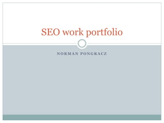 SEO work portfolio

   NORMAN PONGRACZ
 