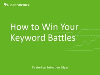 How	
  to	
  Win	
  Your	
  
Keyword	
  Battles
Featuring:	
  Sebastien	
  Edgar
 