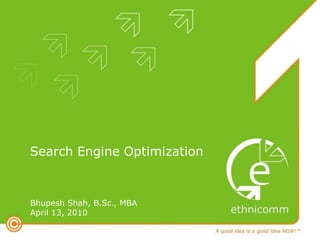 Search Engine Optimization



Bhupesh Shah, B.Sc., MBA
April 13, 2010
 
