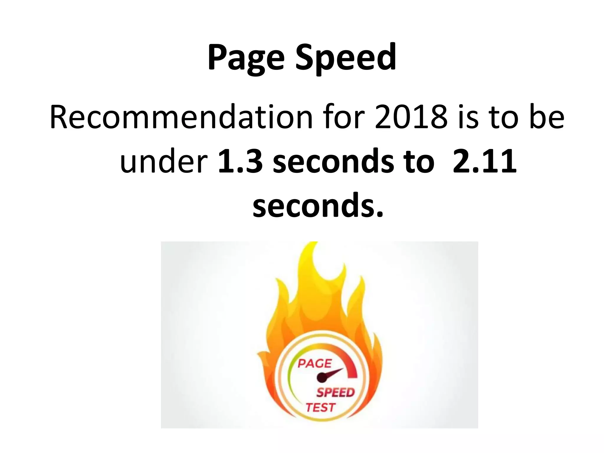 Page Speed
Recommendation for 2018 is to be
under 1.3 seconds to 2.11
seconds.
 