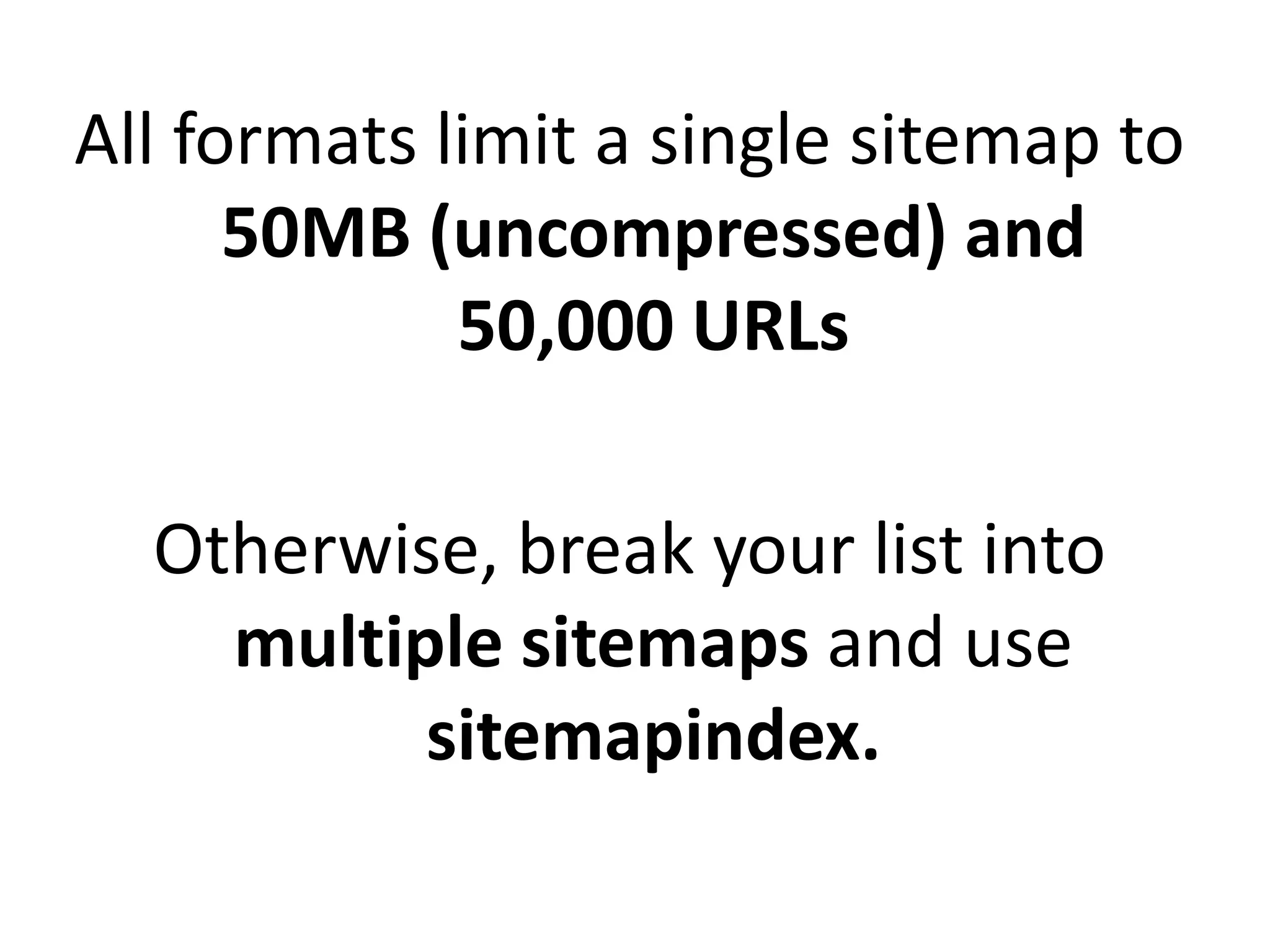 All formats limit a single sitemap to
50MB (uncompressed) and
50,000 URLs
Otherwise, break your list into
multiple sitemaps and use
sitemapindex.
 