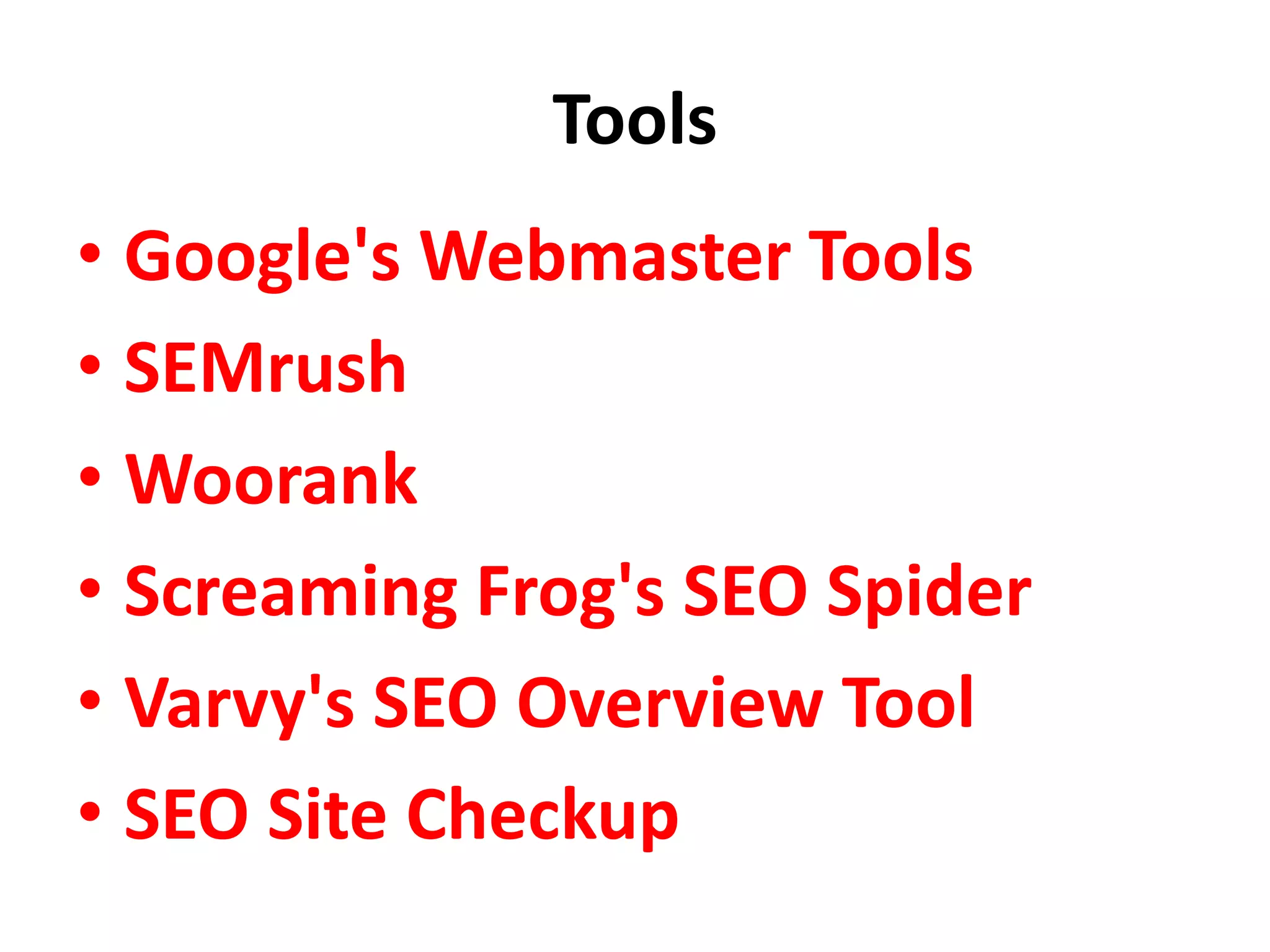 Tools
• Google's Webmaster Tools
• SEMrush
• Woorank
• Screaming Frog's SEO Spider
• Varvy's SEO Overview Tool
• SEO Site Checkup
 