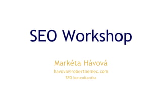 SEO Workshop
Markéta Hávová
havova@robertnemec.com
SEO konzultantka
 