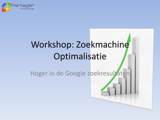 Workshop: Zoekmachine
    Optimalisatie
Hoger in de Google zoekresultaten
 