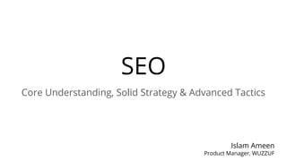 SEO
Core Understanding, Solid Strategy & Advanced Tactics
Islam Ameen
Product Manager, WUZZUF
 