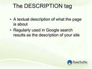 The DESCRIPTION tag

• A textual description of what the page
  is about
• Regularly used in Google search
  results as the description of your site
 