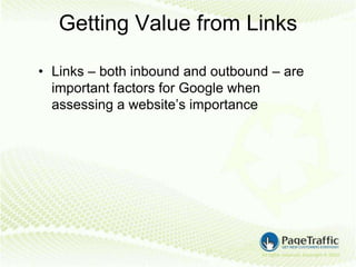 Getting Value from Links

• Links – both inbound and outbound – are
  important factors for Google when
  assessing a website’s importance
 