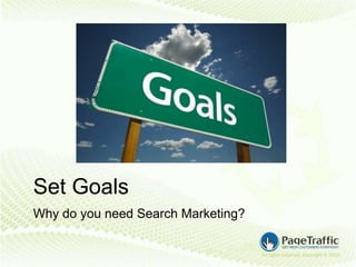 Set Goals
Why do you need Search Marketing?
 