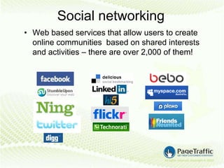 Social networking
• Web based services that allow users to create
  online communities based on shared interests
  and activities – there are over 2,000 of them!
 