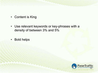 • Content is King

• Use relevant keywords or key-phrases with a
  density of between 3% and 5%

• Bold helps




                                                77
 