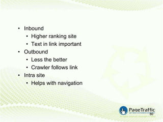 • Inbound
   • Higher ranking site
   • Text in link important
• Outbound
   • Less the better
   • Crawler follows link
• Intra site
   • Helps with navigation




                              80
 