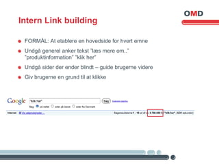 Intern Link building

 FORMÅL: At etablere en hovedside for hvert emne
 Undgå generel anker tekst ”læs mere om..”
 ”produk...