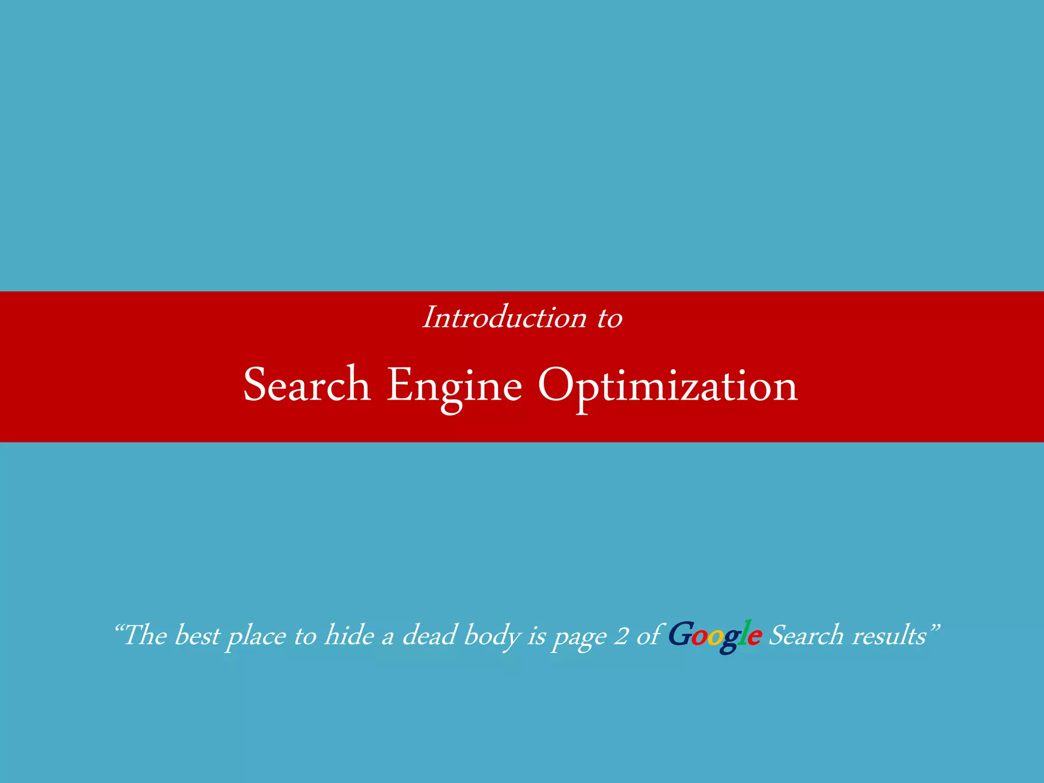 Introduction to 
Search Engine Optimization 
“The best place to hide a dead body is page 2 of Google Search results”  