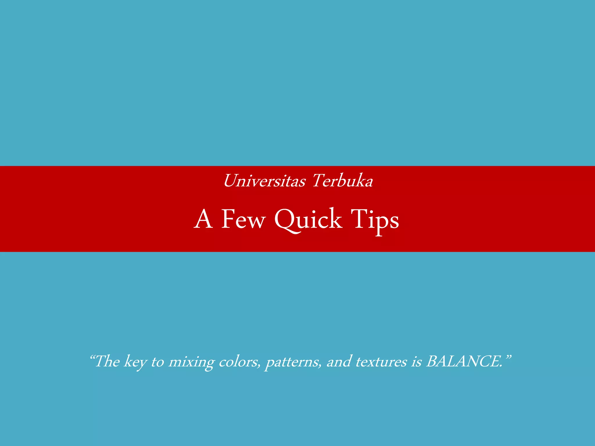 Universitas Terbuka 
A Few Quick Tips 
“The key to mixing colors, patterns, and textures is BALANCE.”  