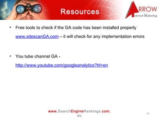 Resources <ul><li>Free tools to check if the GA code has been installed properly   www.sitescanGA.com  – it will check for...