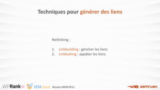 Techniques pour générer des liens
Netlinking :
1. Linkbuilding : générer les liens
2. Linkbaiting : appâter les liens
Nico...