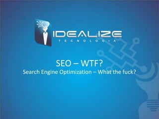 SEO – WTF?
Search Engine Optimization – What the fuck?
 
