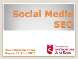Social Media SEOSan Sebastián de los Reyes, 13 Abril 2011