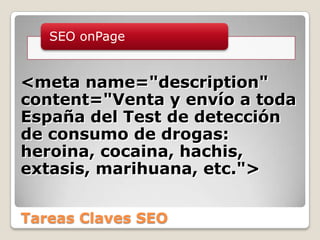 Tareas Claves SEO<meta name="description" content="Venta y envío a toda España del Test de detección de consumo de drogas: heroina, cocaina, hachis, extasis, marihuana, etc."> 