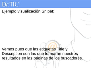 Ejemplo visualización Snipet:
Vemos pues que las etiquetas Title y
Description son las que formarán nuestros
resultados en las páginas de los buscadores.
 