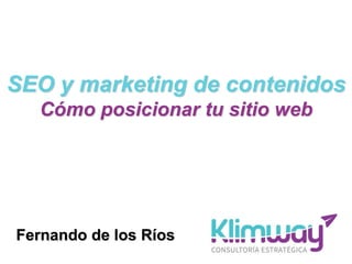 SEO y marketing de contenidos
Cómo posicionar tu sitio web
Fernando de los Ríos
 