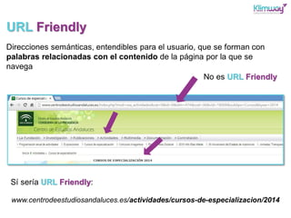 www.centrodeestudiosandaluces.es/actividades/cursos-de-especializacion/2014
No es URL Friendly
Sí sería URL Friendly:
URL ...