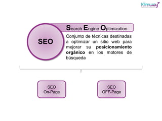 SEO
Search Engine Optimization
Conjunto de técnicas destinadas
a optimizar un sitio web para
mejorar su posicionamiento
or...