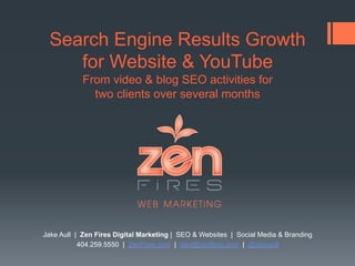 Search Engine Results Growth 
for Website & YouTube 
From video & blog SEO activities for 
two clients over several months 
Jake Aull | ZenFires Digital Marketing | SEO & Websites | Social Media & Branding 
404.259.5550 | ZenFires.com | jake@zenfires.com | @jakeaull 
 