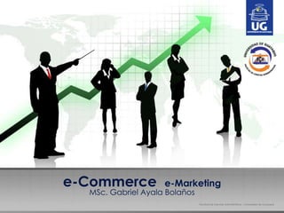e-Commerce e-Marketing
MSc. Gabriel Ayala Bolaños
Facultad de Ciencias Administrativas – Universidad de Guayaquil
 
